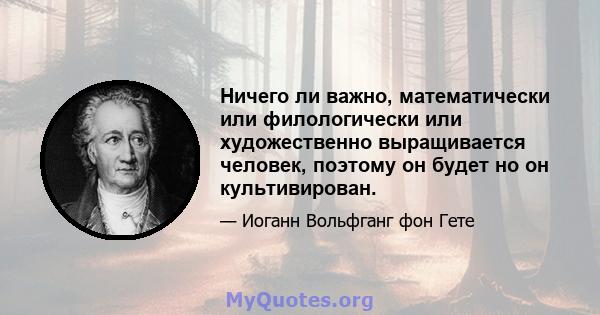 Ничего ли важно, математически или филологически или художественно выращивается человек, поэтому он будет но он культивирован.