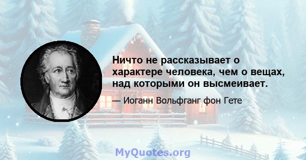 Ничто не рассказывает о характере человека, чем о вещах, над которыми он высмеивает.