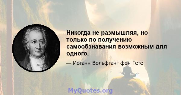 Никогда не размышляя, но только по получению самообзнавания возможным для одного.