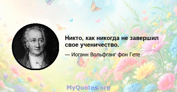 Никто, как никогда не завершил свое ученичество.