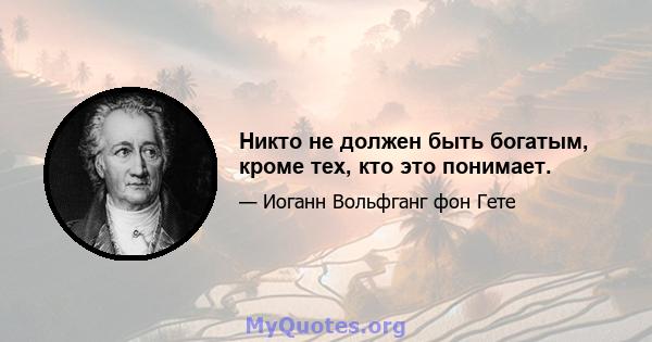 Никто не должен быть богатым, кроме тех, кто это понимает.