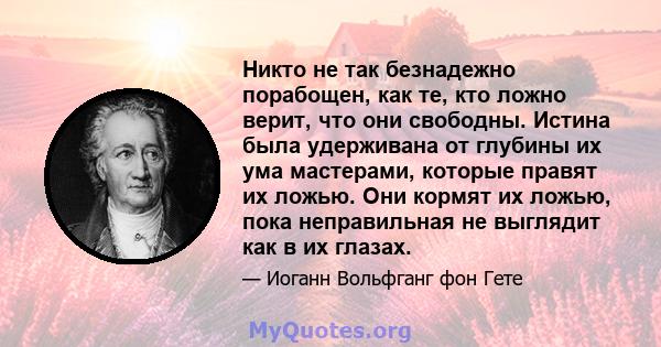 Никто не так безнадежно порабощен, как те, кто ложно верит, что они свободны. Истина была удерживана от глубины их ума мастерами, которые правят их ложью. Они кормят их ложью, пока неправильная не выглядит как в их