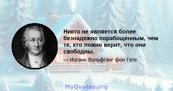 Никто не является более безнадежно порабощенным, чем те, кто ложно верит, что они свободны.