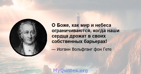 О Боже, как мир и небеса ограничиваются, когда наши сердца дрожат в своих собственных барьерах!