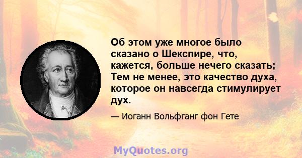 Об этом уже многое было сказано о Шекспире, что, кажется, больше нечего сказать; Тем не менее, это качество духа, которое он навсегда стимулирует дух.