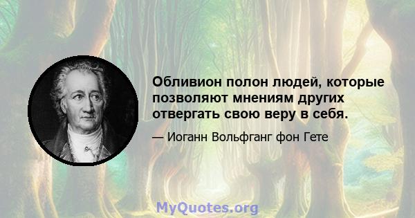 Обливион полон людей, которые позволяют мнениям других отвергать свою веру в себя.