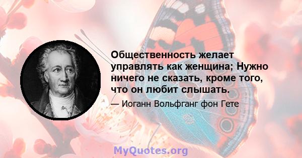 Общественность желает управлять как женщина; Нужно ничего не сказать, кроме того, что он любит слышать.