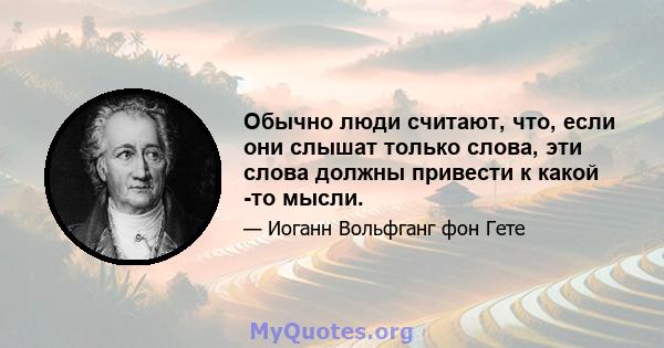 Обычно люди считают, что, если они слышат только слова, эти слова должны привести к какой -то мысли.