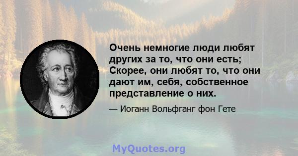 Очень немногие люди любят других за то, что они есть; Скорее, они любят то, что они дают им, себя, собственное представление о них.