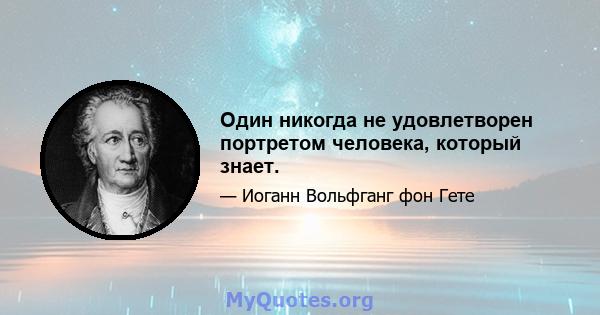 Один никогда не удовлетворен портретом человека, который знает.