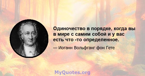 Одиночество в порядке, когда вы в мире с самим собой и у вас есть что -то определенное.