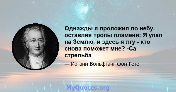 Однажды я проложил по небу, оставляя тропы пламени; Я упал на Землю, и здесь я лгу - кто снова поможет мне? -Са стрельба