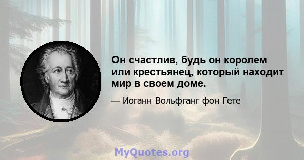 Он счастлив, будь он королем или крестьянец, который находит мир в своем доме.