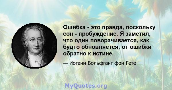 Ошибка - это правда, поскольку сон - пробуждение. Я заметил, что один поворачивается, как будто обновляется, от ошибки обратно к истине.