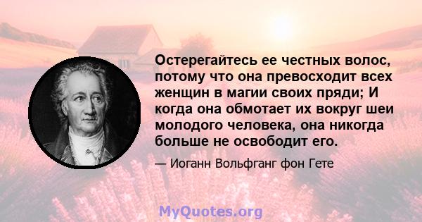 Остерегайтесь ее честных волос, потому что она превосходит всех женщин в магии своих пряди; И когда она обмотает их вокруг шеи молодого человека, она никогда больше не освободит его.