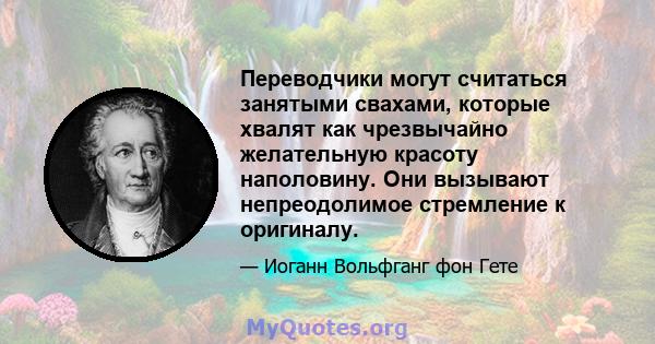 Переводчики могут считаться занятыми свахами, которые хвалят как чрезвычайно желательную красоту наполовину. Они вызывают непреодолимое стремление к оригиналу.