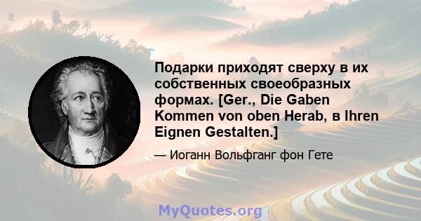 Подарки приходят сверху в их собственных своеобразных формах. [Ger., Die Gaben Kommen von oben Herab, в Ihren Eignen Gestalten.]