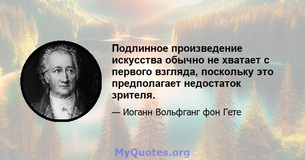 Подлинное произведение искусства обычно не хватает с первого взгляда, поскольку это предполагает недостаток зрителя.