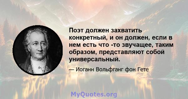 Поэт должен захватить конкретный, и он должен, если в нем есть что -то звучащее, таким образом, представляют собой универсальный.