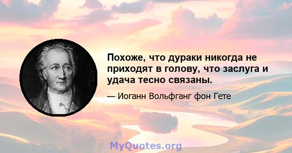 Похоже, что дураки никогда не приходят в голову, что заслуга и удача тесно связаны.