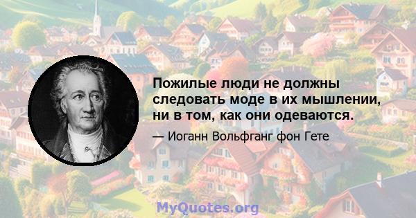 Пожилые люди не должны следовать моде в их мышлении, ни в том, как они одеваются.