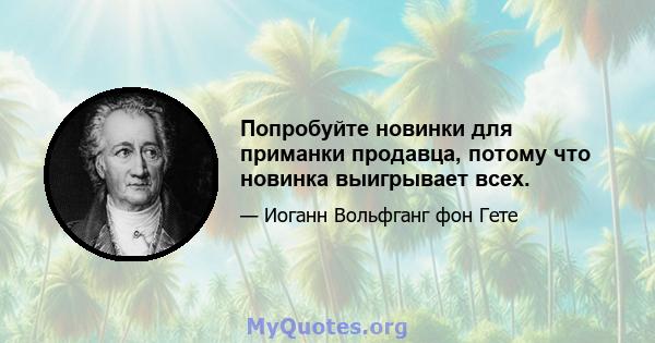 Попробуйте новинки для приманки продавца, потому что новинка выигрывает всех.