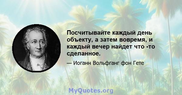 Посчитывайте каждый день объекту, а затем вовремя, и каждый вечер найдет что -то сделанное.