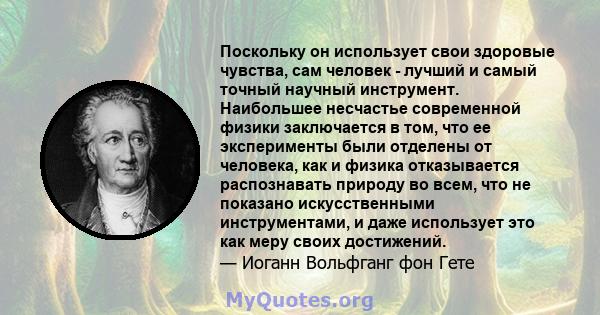 Поскольку он использует свои здоровые чувства, сам человек - лучший и самый точный научный инструмент. Наибольшее несчастье современной физики заключается в том, что ее эксперименты были отделены от человека, как и