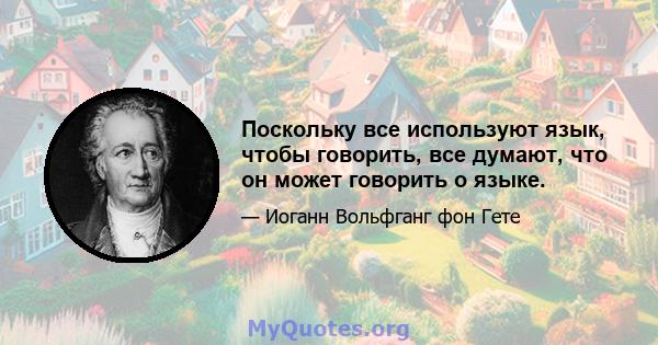 Поскольку все используют язык, чтобы говорить, все думают, что он может говорить о языке.