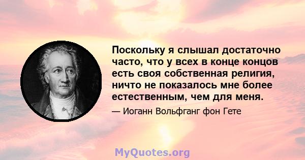 Поскольку я слышал достаточно часто, что у всех в конце концов есть своя собственная религия, ничто не показалось мне более естественным, чем для меня.