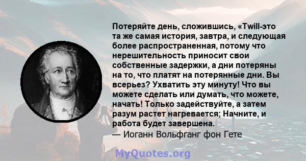 Потеряйте день, сложившись, «Twill-это та же самая история, завтра, и следующая более распространенная, потому что нерешительность приносит свои собственные задержки, а дни потеряны на то, что платят на потерянные дни.