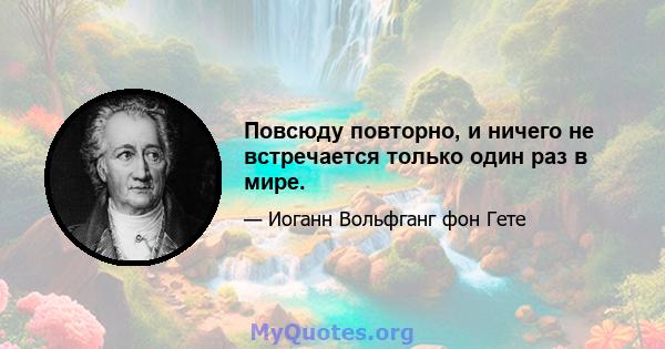 Повсюду повторно, и ничего не встречается только один раз в мире.