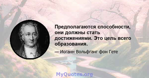 Предполагаются способности, они должны стать достижениями. Это цель всего образования.