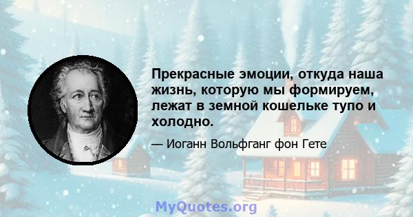 Прекрасные эмоции, откуда наша жизнь, которую мы формируем, лежат в земной кошельке тупо и холодно.