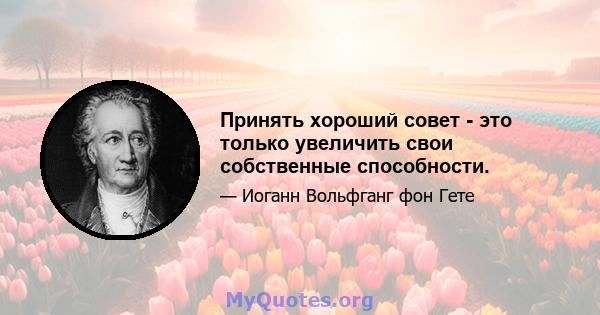 Принять хороший совет - это только увеличить свои собственные способности.