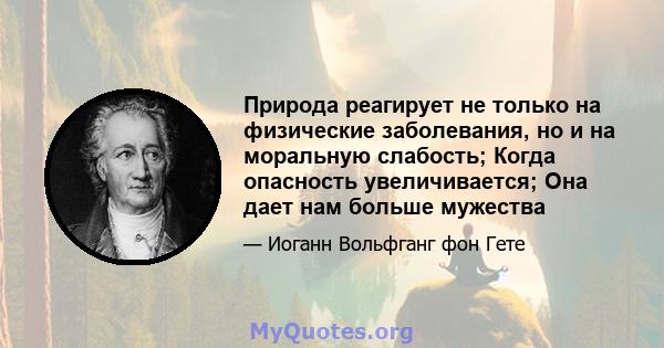 Природа реагирует не только на физические заболевания, но и на моральную слабость; Когда опасность увеличивается; Она дает нам больше мужества