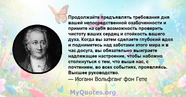 Продолжайте предъявлять требования дня вашей непосредственной озабоченности и примите на себя возможность проверить чистоту ваших сердец и стойкость вашего духа. Когда вы затем сделаете глубокий вдох и подниметесь над