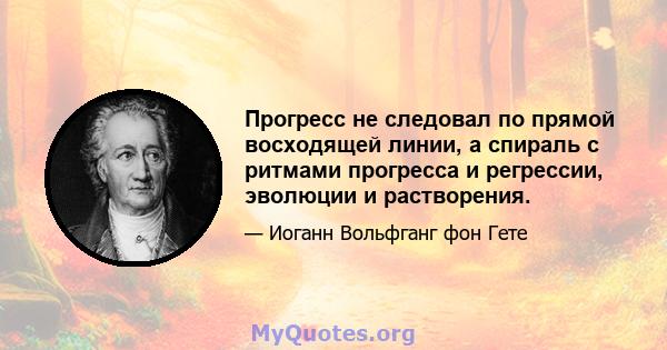 Прогресс не следовал по прямой восходящей линии, а спираль с ритмами прогресса и регрессии, эволюции и растворения.