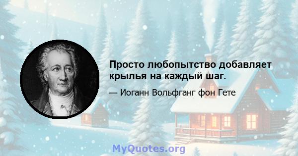 Просто любопытство добавляет крылья на каждый шаг.