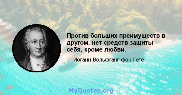 Против больших преимуществ в другом, нет средств защиты себя, кроме любви.