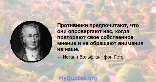 Противники предпочитают, что они опровергают нас, когда повторяют свое собственное мнение и не обращают внимания на наше.