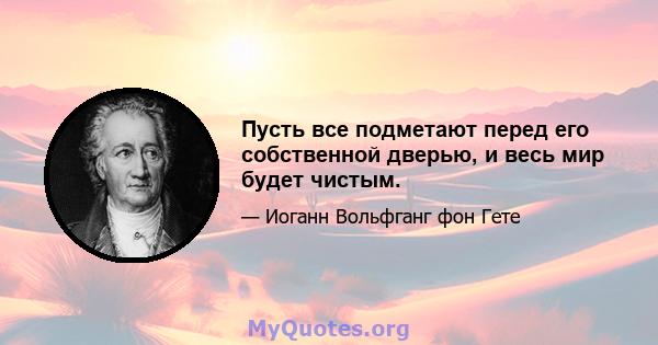 Пусть все подметают перед его собственной дверью, и весь мир будет чистым.