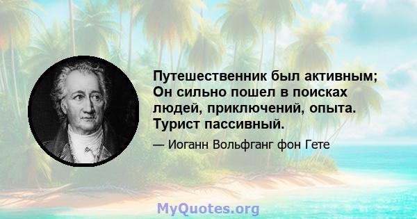 Путешественник был активным; Он сильно пошел в поисках людей, приключений, опыта. Турист пассивный.