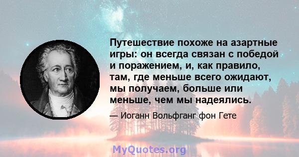 Путешествие похоже на азартные игры: он всегда связан с победой и поражением, и, как правило, там, где меньше всего ожидают, мы получаем, больше или меньше, чем мы надеялись.