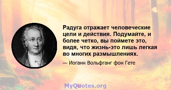 Радуга отражает человеческие цели и действия. Подумайте, и более четко, вы поймете это, видя, что жизнь-это лишь легкая во многих размышлениях.