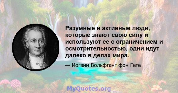 Разумные и активные люди, которые знают свою силу и используют ее с ограничением и осмотрительностью, одни идут далеко в делах мира.