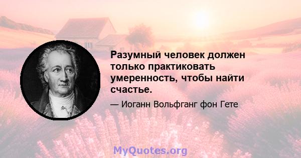 Разумный человек должен только практиковать умеренность, чтобы найти счастье.