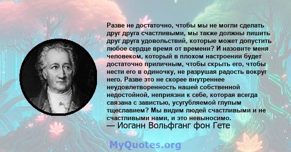 Разве не достаточно, чтобы мы не могли сделать друг друга счастливыми, мы также должны лишить друг друга удовольствий, которые может допустить любое сердце время от времени? И назовите меня человеком, который в плохом