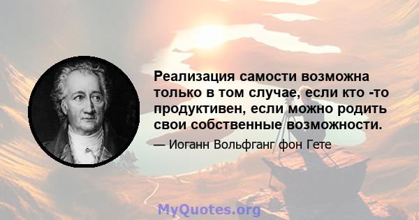 Реализация самости возможна только в том случае, если кто -то продуктивен, если можно родить свои собственные возможности.