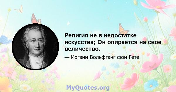 Религия не в недостатке искусства; Он опирается на свое величество.